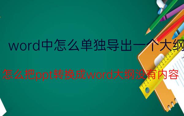 word中怎么单独导出一个大纲 怎么把ppt转换成word大纲没有内容？